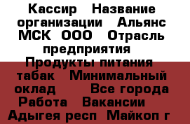 Кассир › Название организации ­ Альянс-МСК, ООО › Отрасль предприятия ­ Продукты питания, табак › Минимальный оклад ­ 1 - Все города Работа » Вакансии   . Адыгея респ.,Майкоп г.